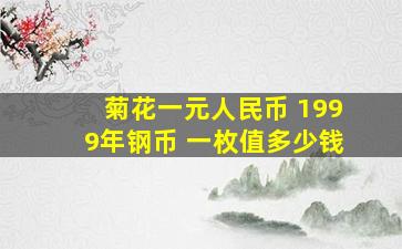 菊花一元人民币 1999年钢币 一枚值多少钱